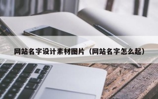 长垣网站名字设计素材图片（网站名字怎么起）
